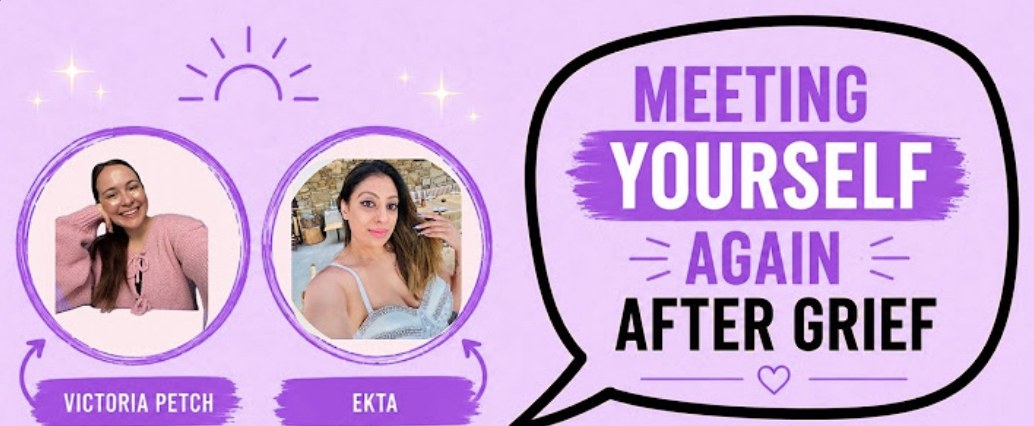 Meeting Yourself Again After Grief, Victoria Petch and Ekta